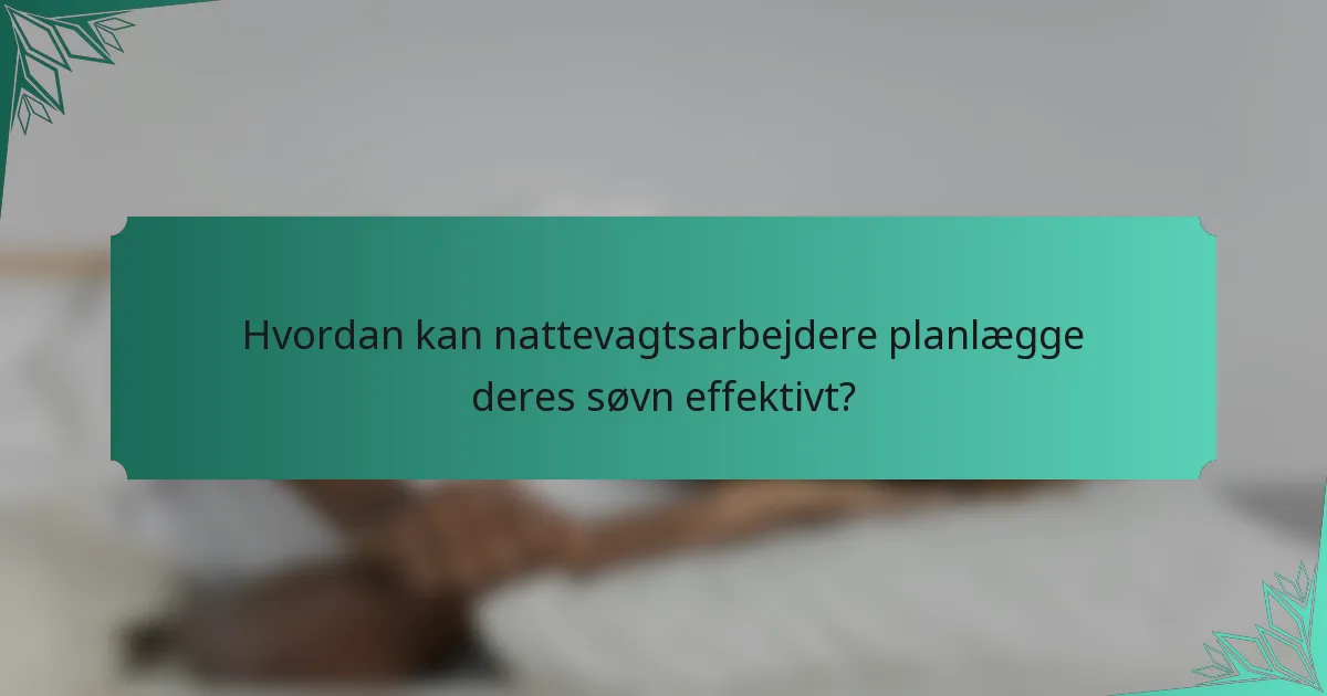 Hvordan kan nattevagtsarbejdere planlægge deres søvn effektivt?