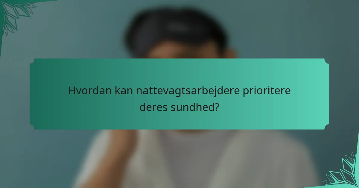 Hvordan kan nattevagtsarbejdere prioritere deres sundhed?