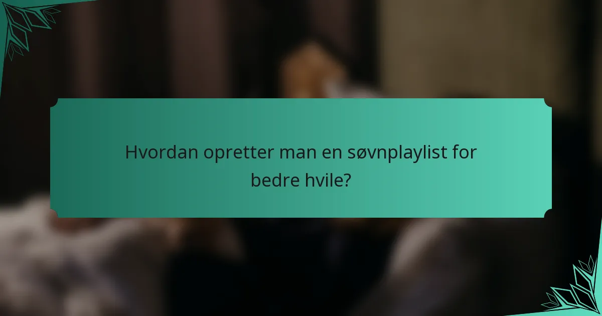 Hvordan opretter man en søvnplaylist for bedre hvile?
