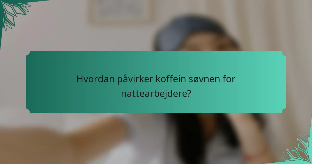 Hvordan påvirker koffein søvnen for nattearbejdere?