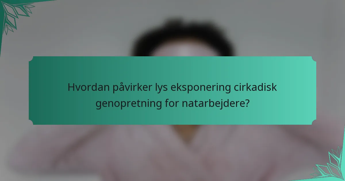 Hvordan påvirker lys eksponering cirkadisk genopretning for natarbejdere?