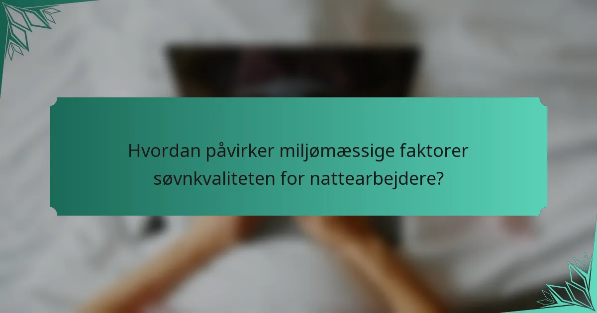 Hvordan påvirker miljømæssige faktorer søvnkvaliteten for nattearbejdere?