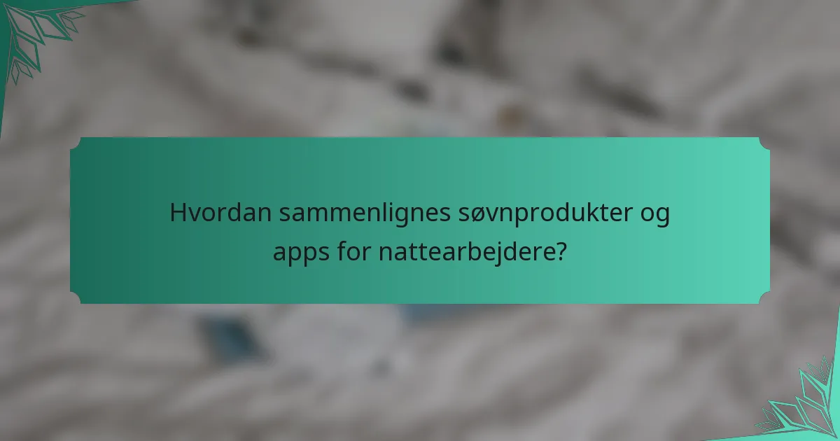 Hvordan sammenlignes søvnprodukter og apps for nattearbejdere?