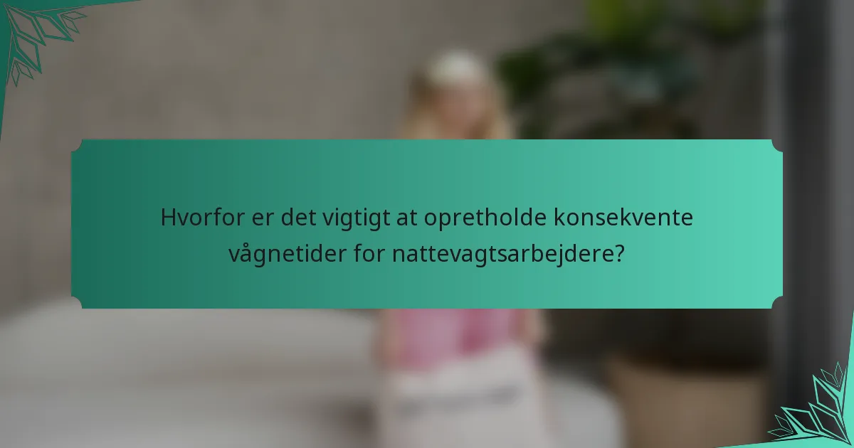 Hvorfor er det vigtigt at opretholde konsekvente vågnetider for nattevagtsarbejdere?
